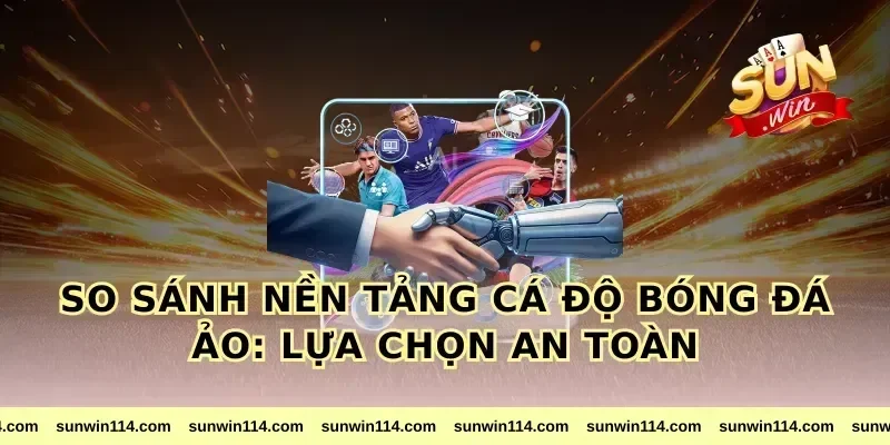 So sánh nền tảng cá độ bóng đá ảo: lựa chọn an toàn