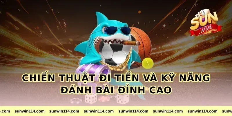 Chiến Thuật Đi Tiền Và Kỹ Năng Đánh Bài Đỉnh Cao