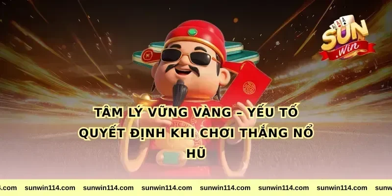 Tâm Lý Vững Vàng – Yếu Tố Quyết Định Khi Chơi Thắng Nổ Hũ