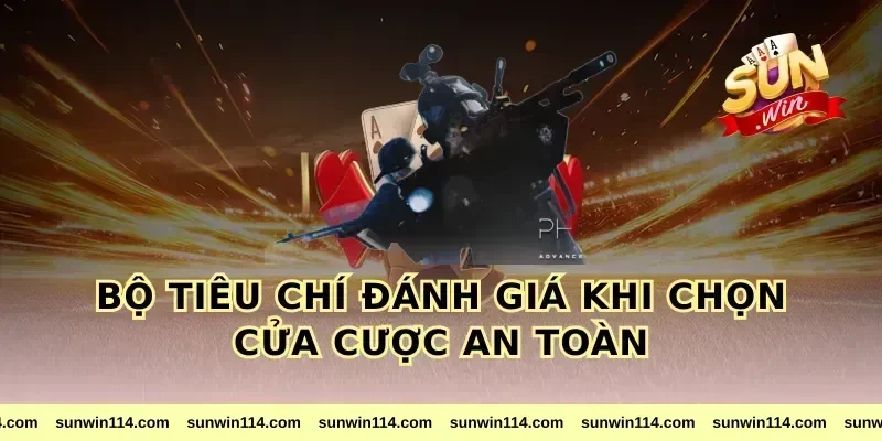 Bộ tiêu chí đánh giá khi chọn cửa cược an toàn