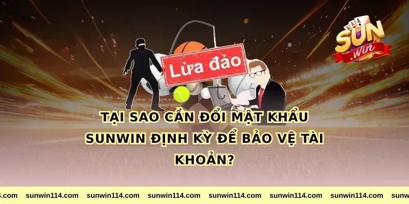 Tại sao cần đổi mật khẩu Sunwin định kỳ để bảo vệ tài khoản?
