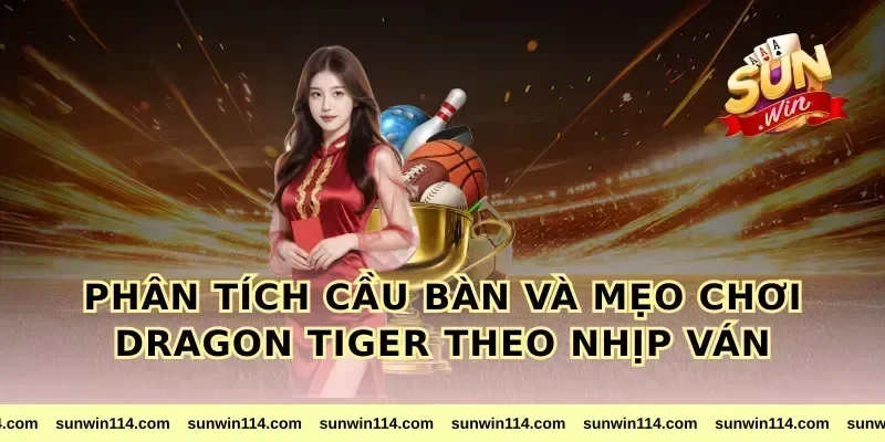 Phân tích cầu bàn và mẹo chơi dragon tiger theo nhịp ván