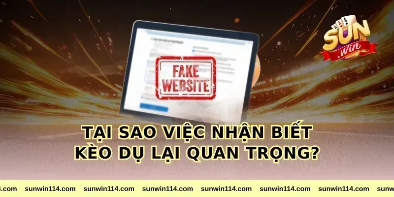 Tại sao việc nhận biết kèo dụ lại quan trọng?