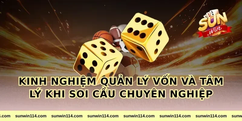 Kinh Nghiệm Quản Lý Vốn Và Tâm Lý Khi Soi Cầu Chuyên Nghiệp