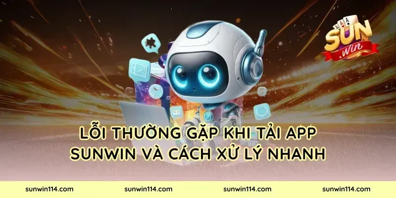 Lỗi thường gặp khi tải app Sunwin và cách xử lý nhanh