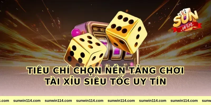Tiêu Chí Chọn Nền Tảng Chơi Tài Xỉu Siêu Tốc Uy Tín