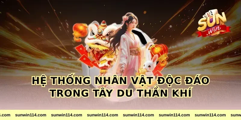Hệ Thống Nhân Vật Độc Đáo Trong tây du thần khí